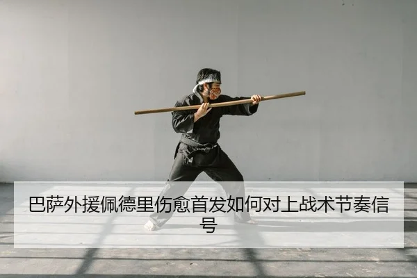 巴萨外援佩德里伤愈首发如何对上战术节奏信号