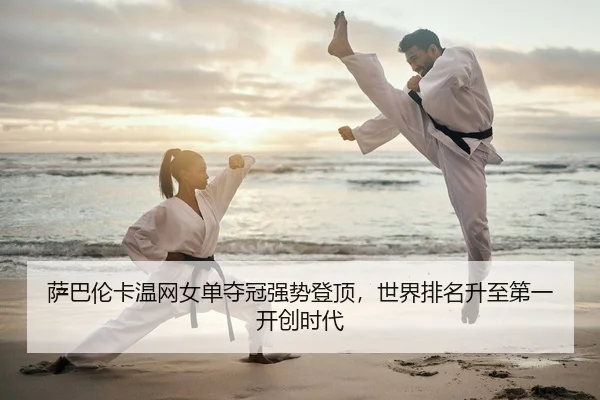 萨巴伦卡温网女单夺冠强势登顶，世界排名升至第一开创时代