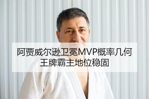 阿贾威尔逊卫冕MVP概率几何 王牌霸主地位稳固
